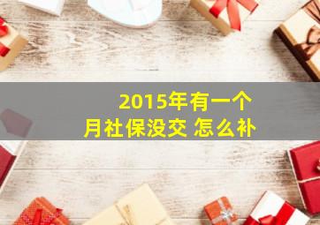 2015年有一个月社保没交 怎么补